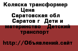 Коляска трансформер › Цена ­ 5 500 - Саратовская обл., Саратов г. Дети и материнство » Детский транспорт   